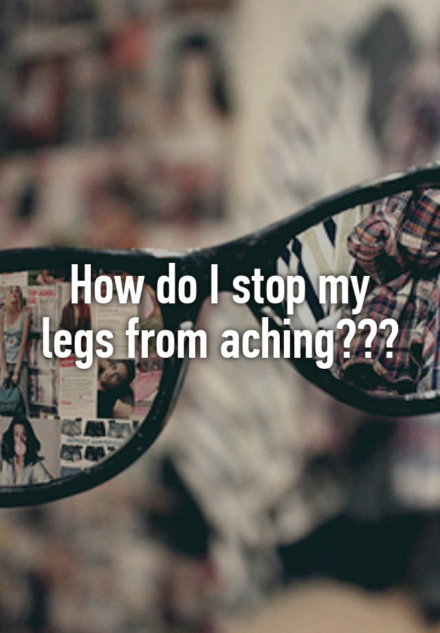 how-do-i-stop-my-legs-from-aching