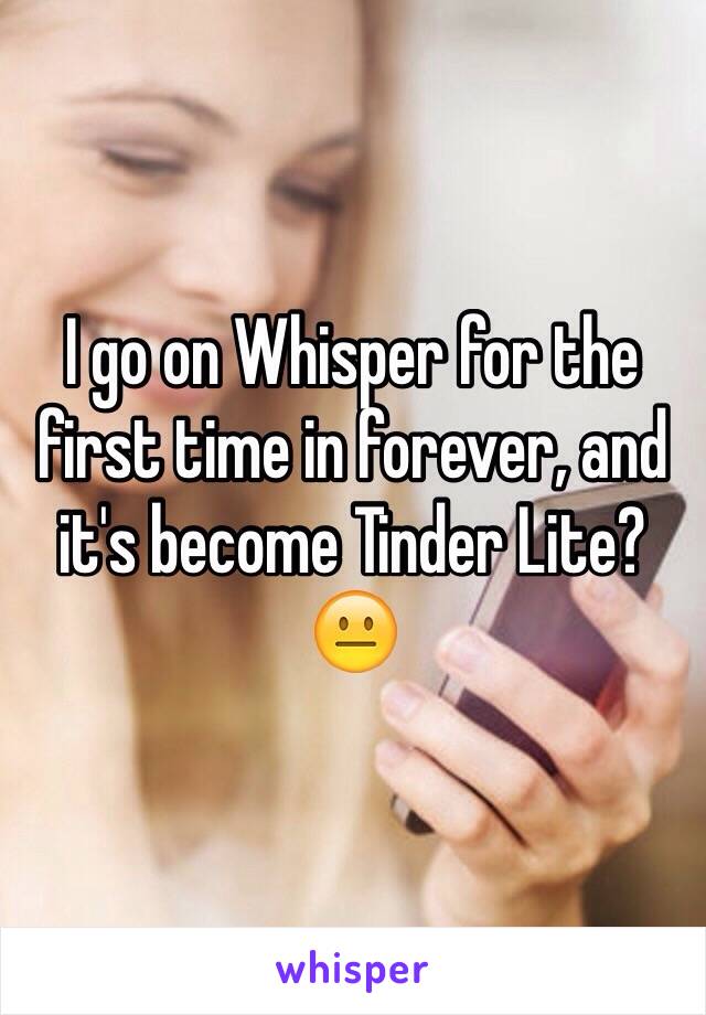 I go on Whisper for the first time in forever, and it's become Tinder Lite? ðŸ˜�