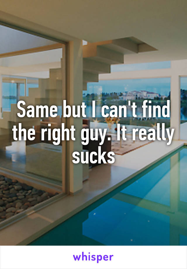 Same but I can't find the right guy. It really sucks