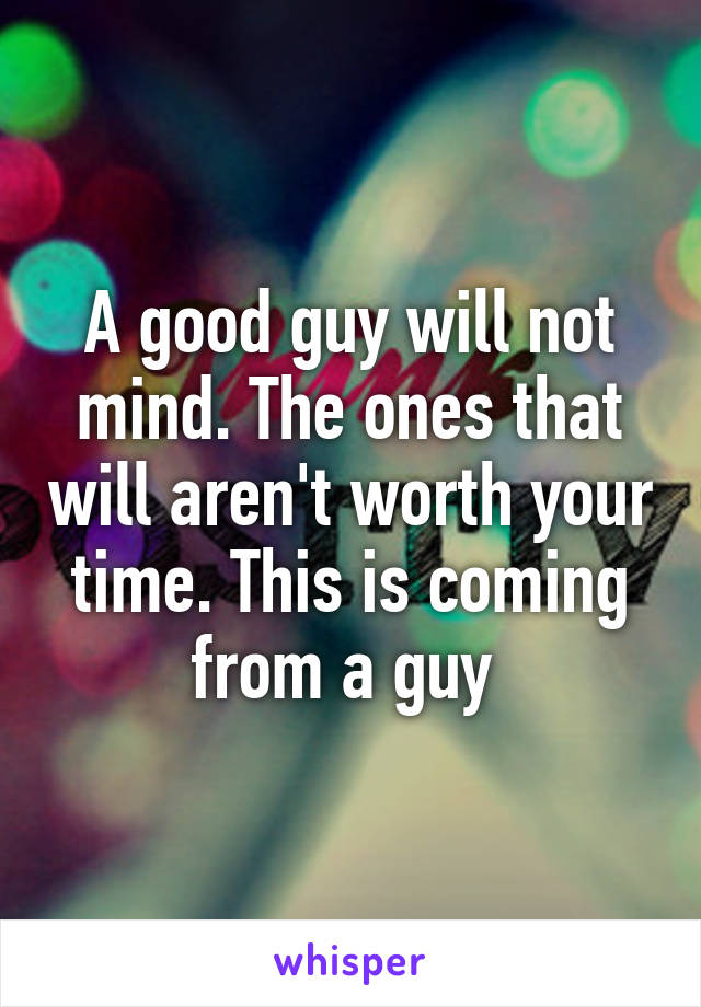 A good guy will not mind. The ones that will aren't worth your time. This is coming from a guy 