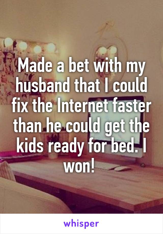 Made a bet with my husband that I could fix the Internet faster than he could get the kids ready for bed. I won! 
