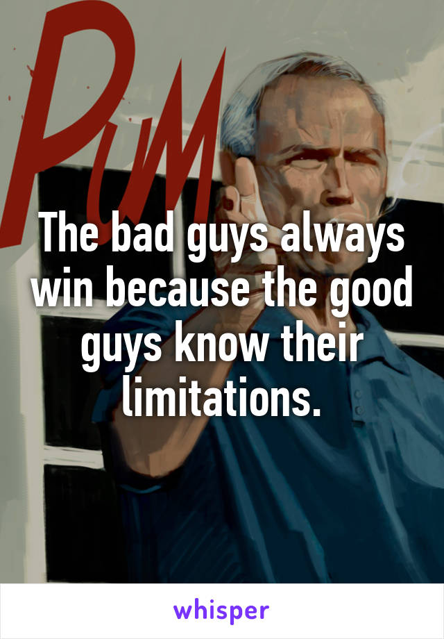 The bad guys always win because the good guys know their limitations.