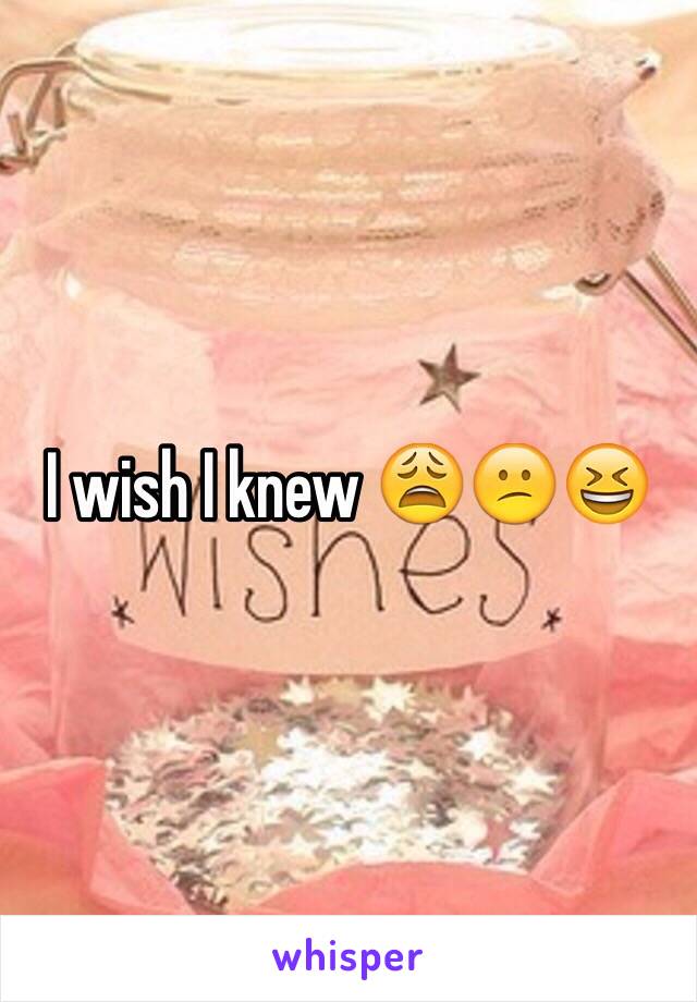 I wish I knew ðŸ˜©ðŸ˜•ðŸ˜†