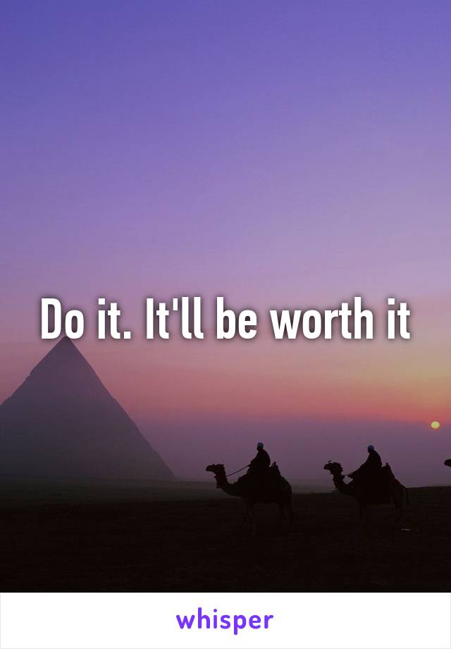 Do it. It'll be worth it