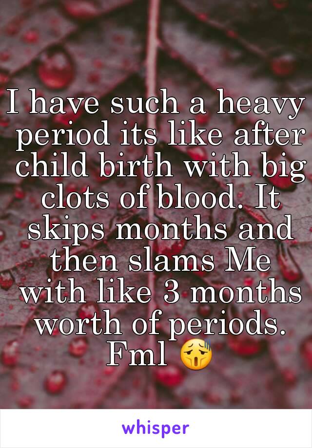 i-have-such-a-heavy-period-its-like-after-child-birth-with-big-clots-of