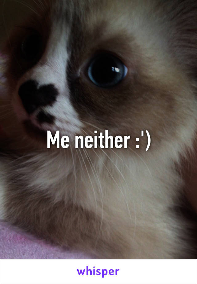 Me neither :')