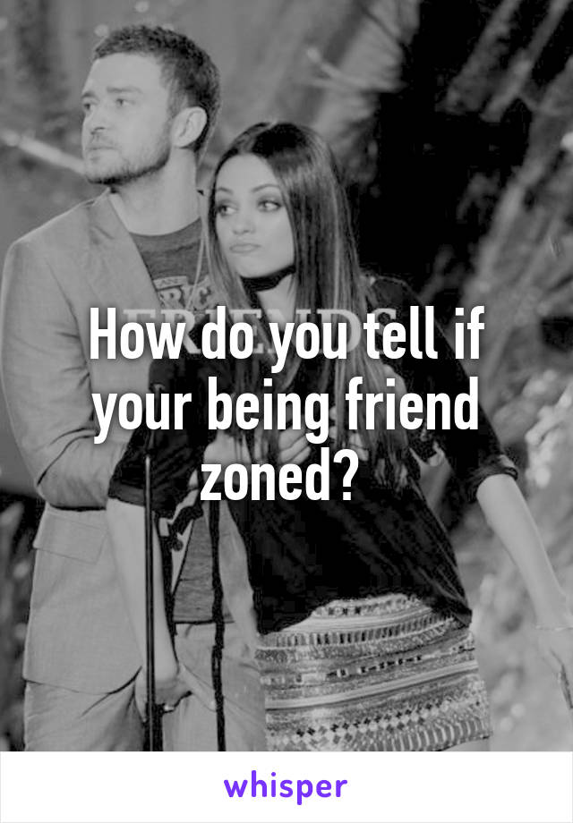 How do you tell if your being friend zoned? 