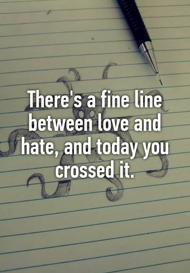 there-s-a-fine-line-between-love-and-hate-and-today-you-crossed-it