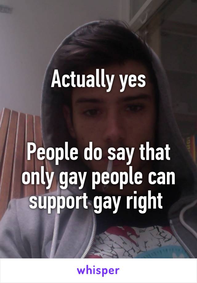 Actually yes


People do say that only gay people can support gay right 