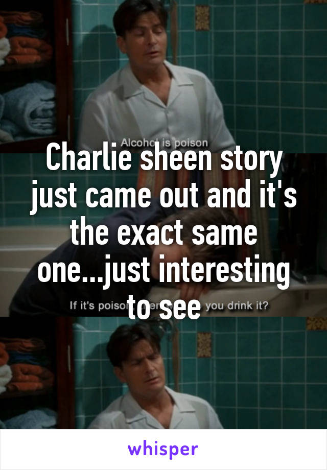 Charlie sheen story just came out and it's the exact same one...just interesting to see