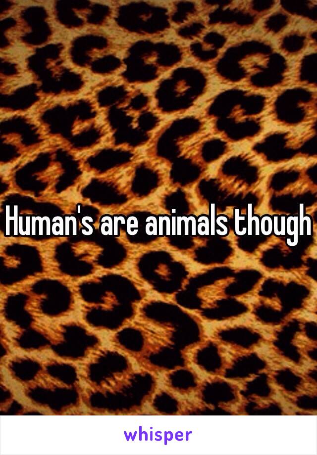 Human's are animals though