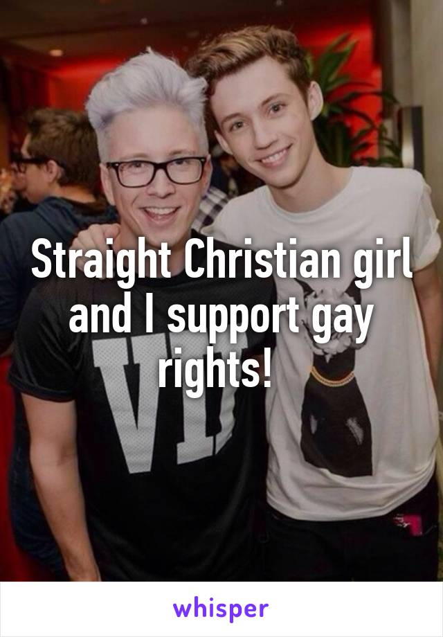 Straight Christian girl and I support gay rights! 