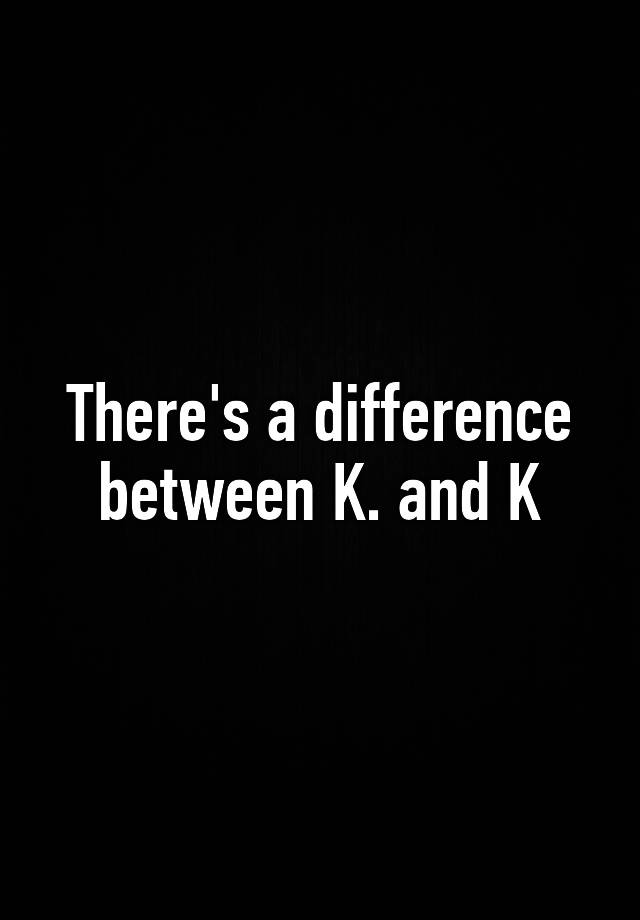 there-s-a-difference-between-k-and-k