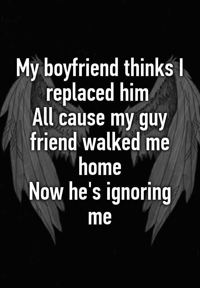 my-boyfriend-thinks-i-replaced-him-all-cause-my-guy-friend-walked-me