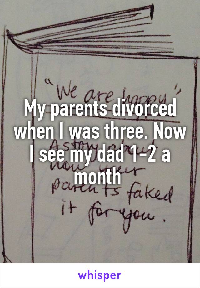 My parents divorced when I was three. Now I see my dad 1-2 a month 