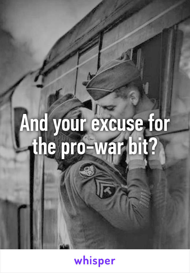 And your excuse for the pro-war bit?