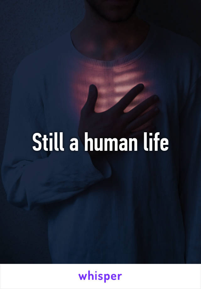 Still a human life