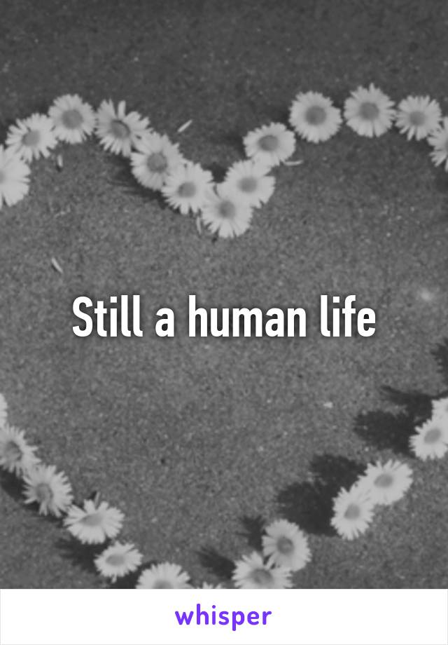 Still a human life