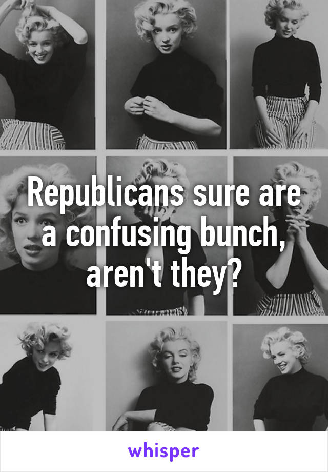 Republicans sure are a confusing bunch, aren't they?