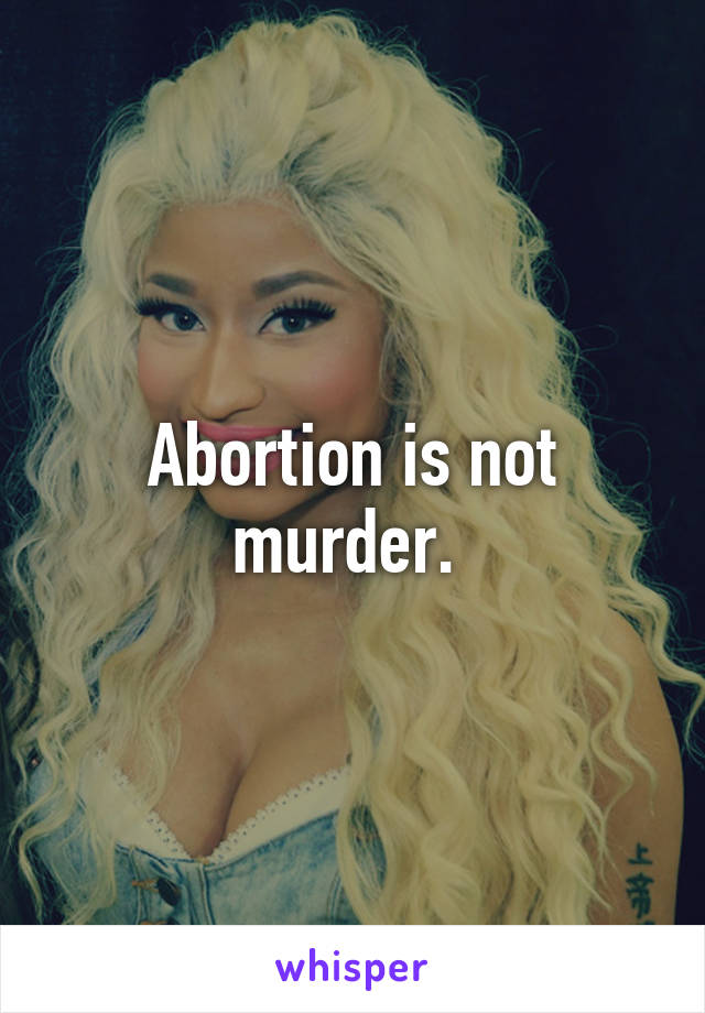 Abortion is not murder. 