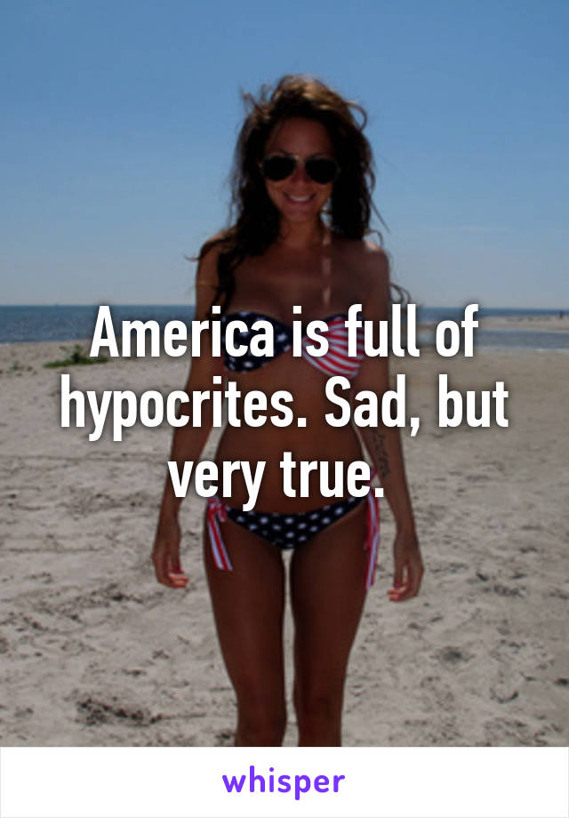 America is full of hypocrites. Sad, but very true. 