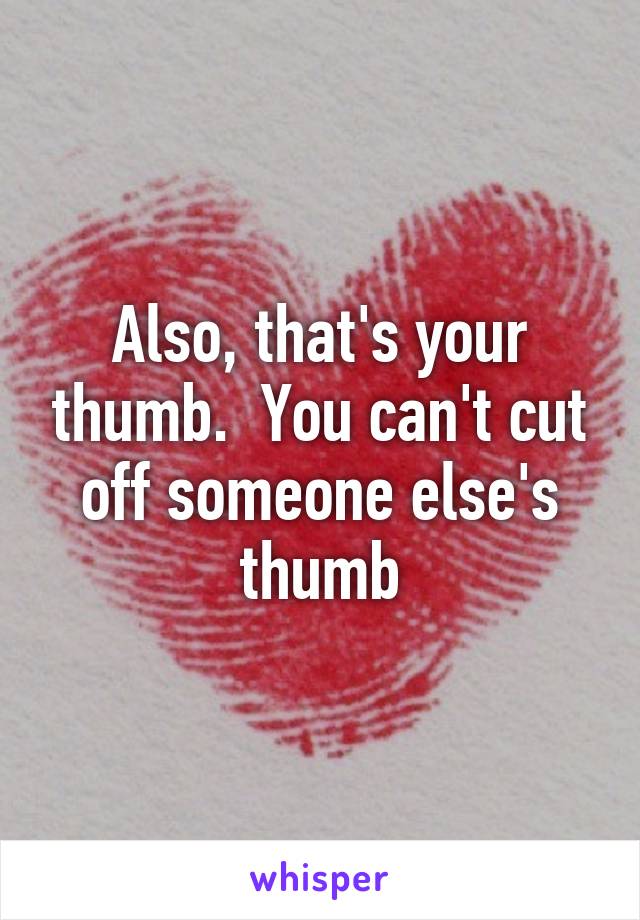 Also, that's your thumb.  You can't cut off someone else's thumb