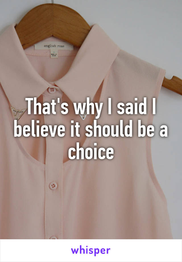 That's why I said I believe it should be a choice