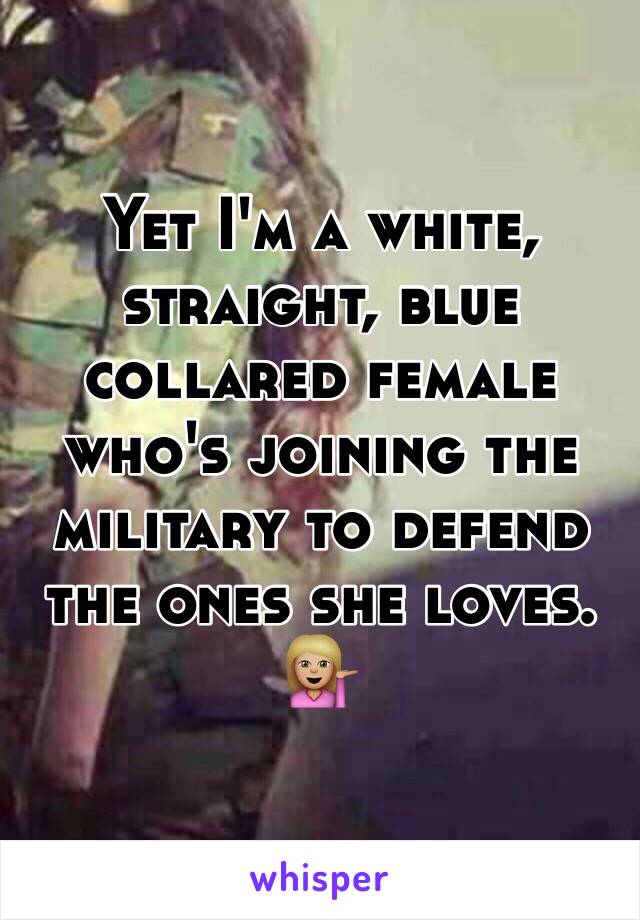 Yet I'm a white, straight, blue collared female who's joining the military to defend the ones she loves. 💁🏼