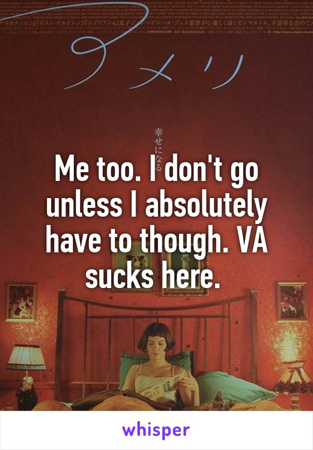 Me too. I don't go unless I absolutely have to though. VA sucks here. 