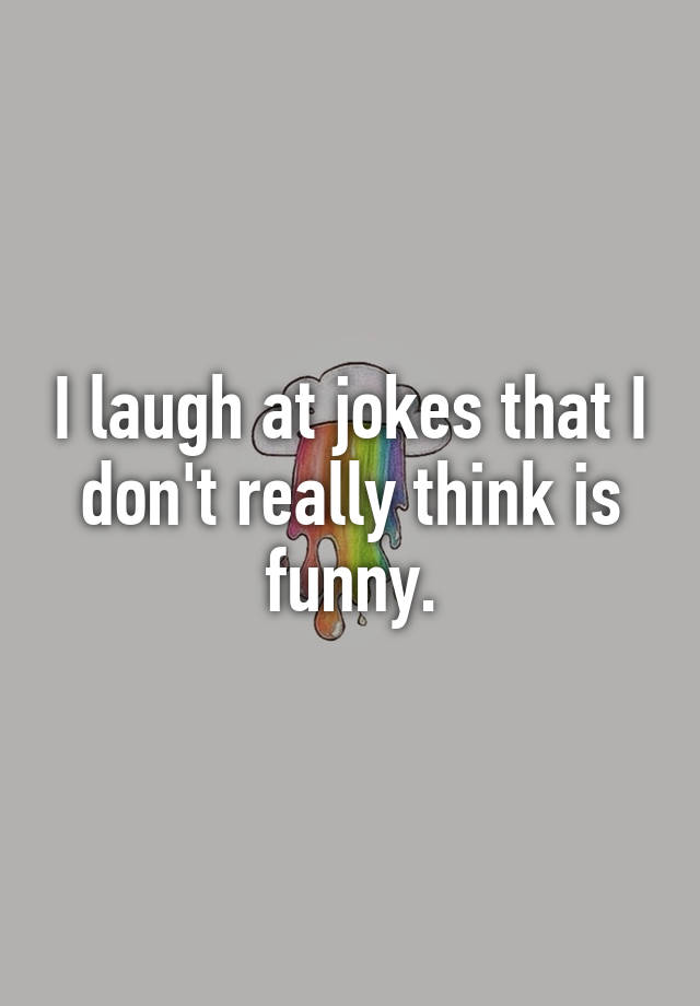 i-laugh-at-jokes-that-i-don-t-really-think-is-funny