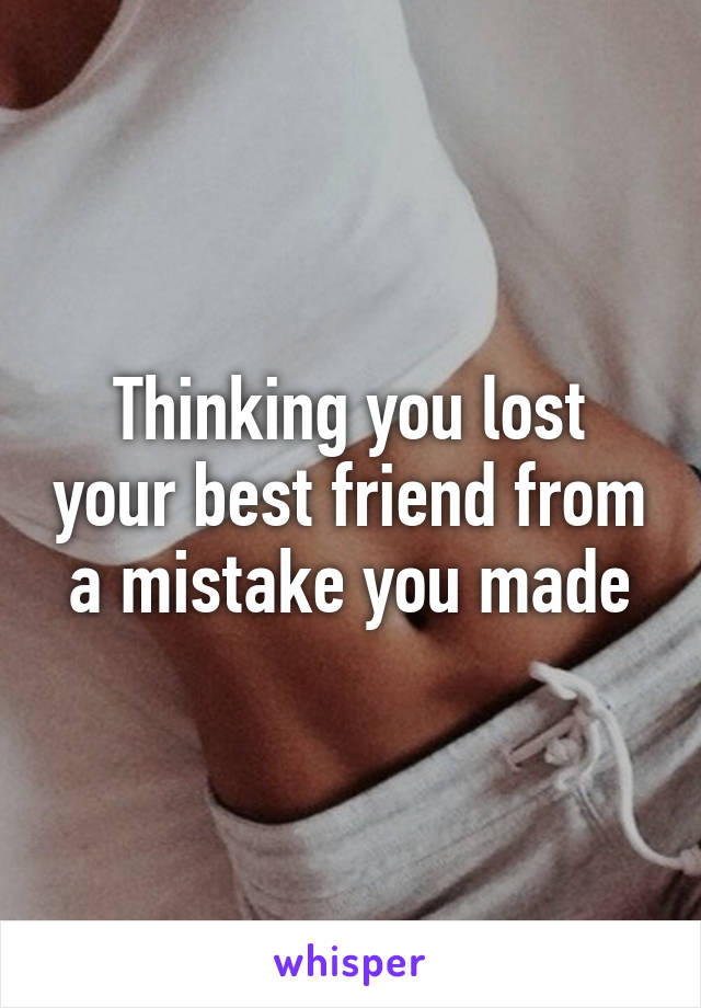 Thinking you lost your best friend from a mistake you made