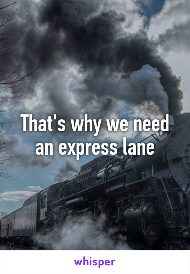 That's why we need an express lane