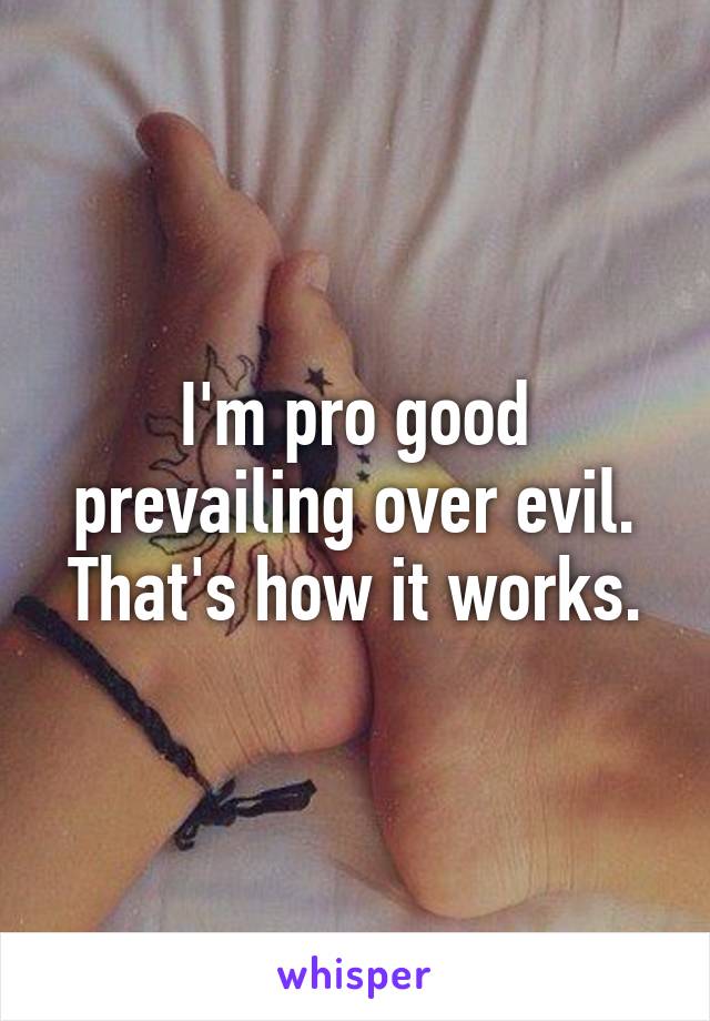 I'm pro good prevailing over evil. That's how it works.