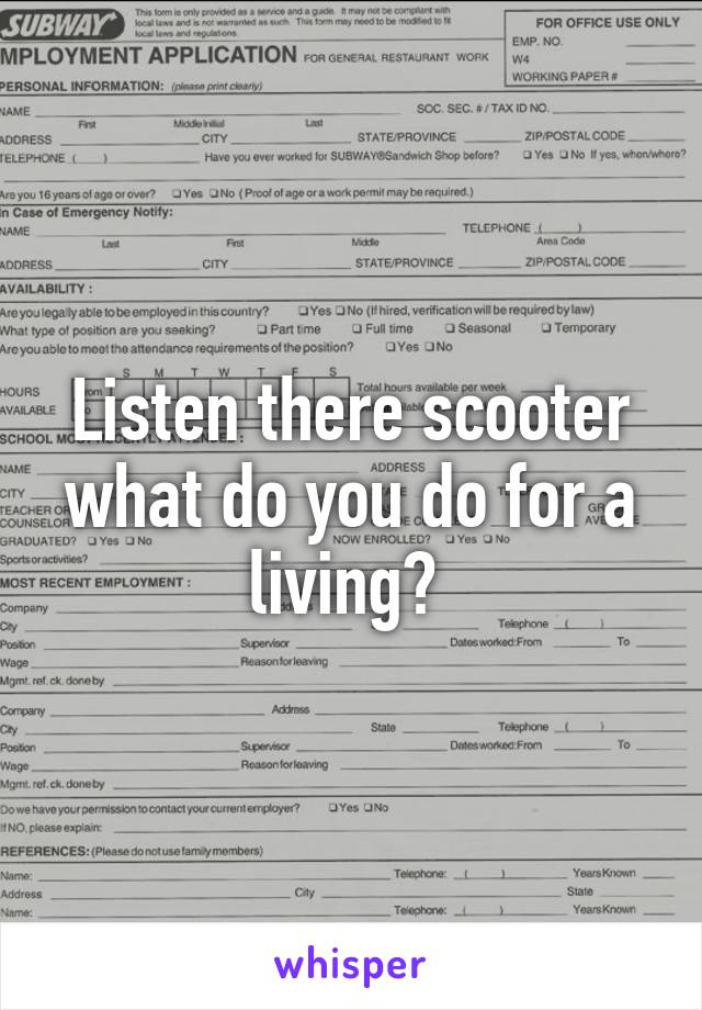 Listen there scooter what do you do for a living? 