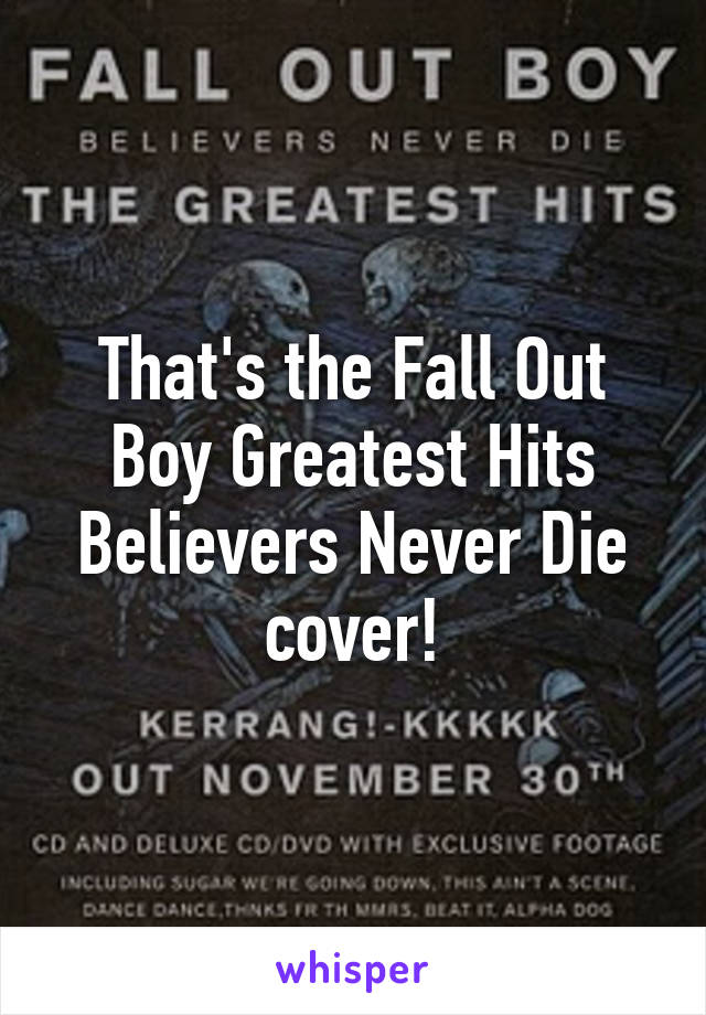 That's the Fall Out Boy Greatest Hits Believers Never Die cover!