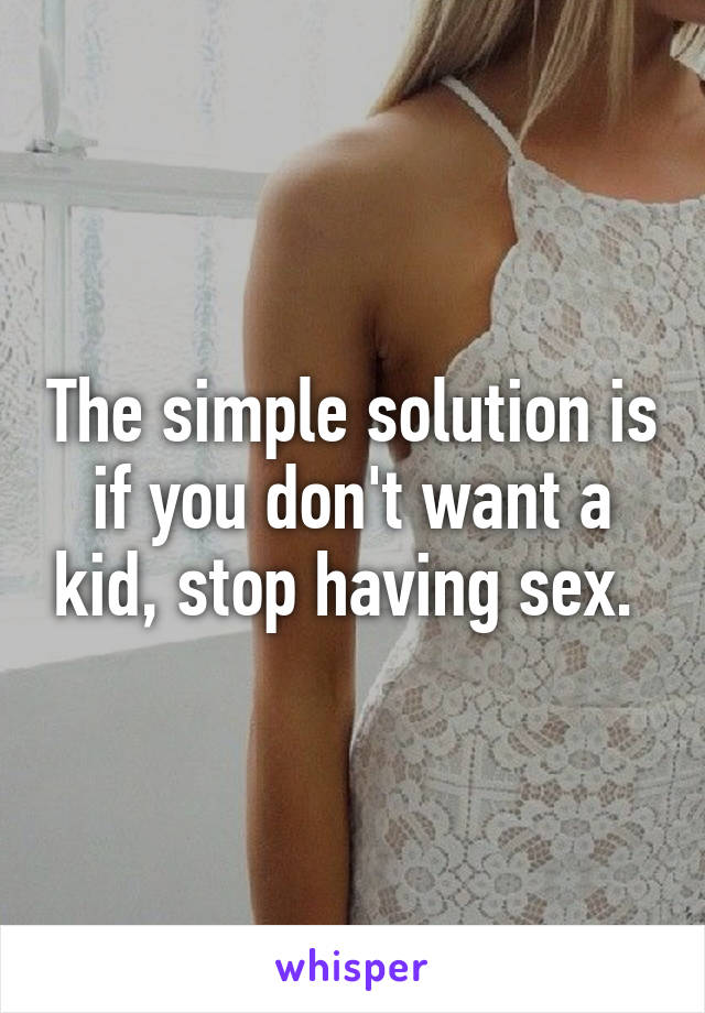 The simple solution is if you don't want a kid, stop having sex. 