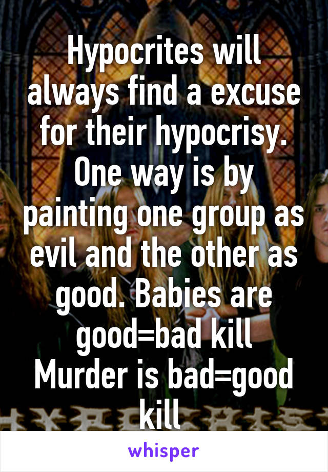 Hypocrites will always find a excuse for their hypocrisy. One way is by painting one group as evil and the other as good. Babies are good=bad kill
Murder is bad=good kill 