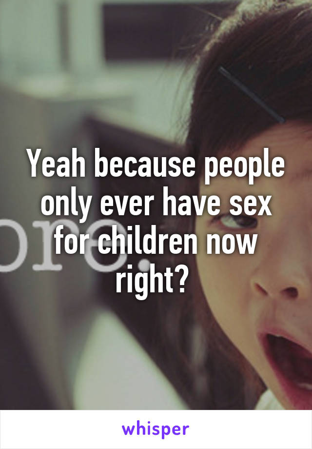 Yeah because people only ever have sex for children now right? 