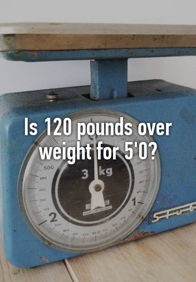 is-120-pounds-over-weight-for-5-0