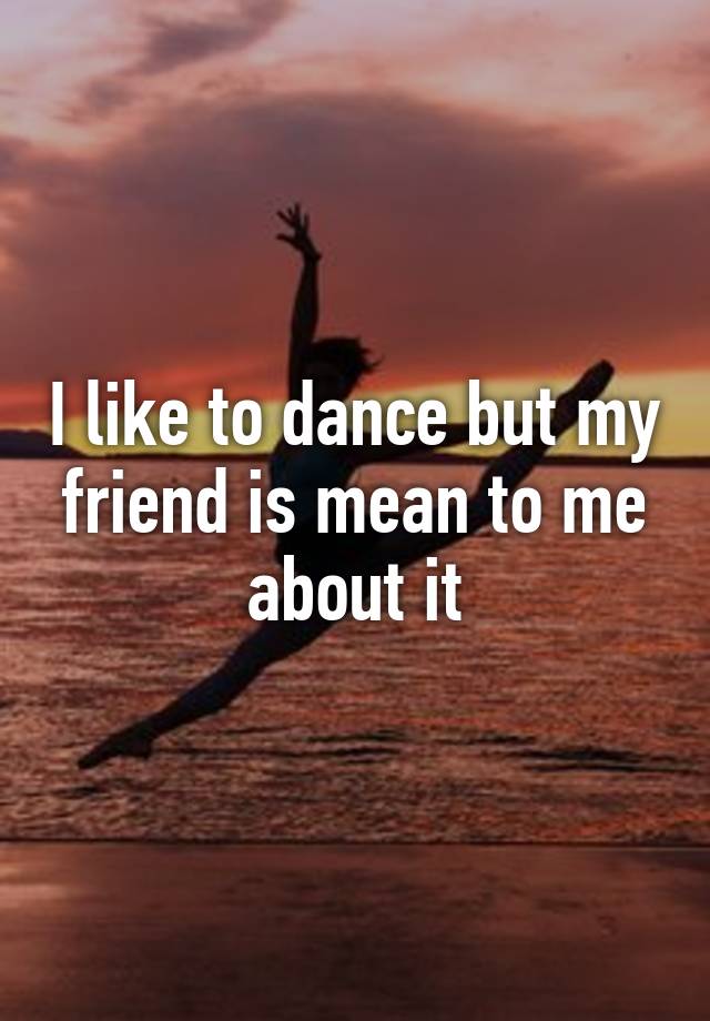 i-like-to-dance-but-my-friend-is-mean-to-me-about-it