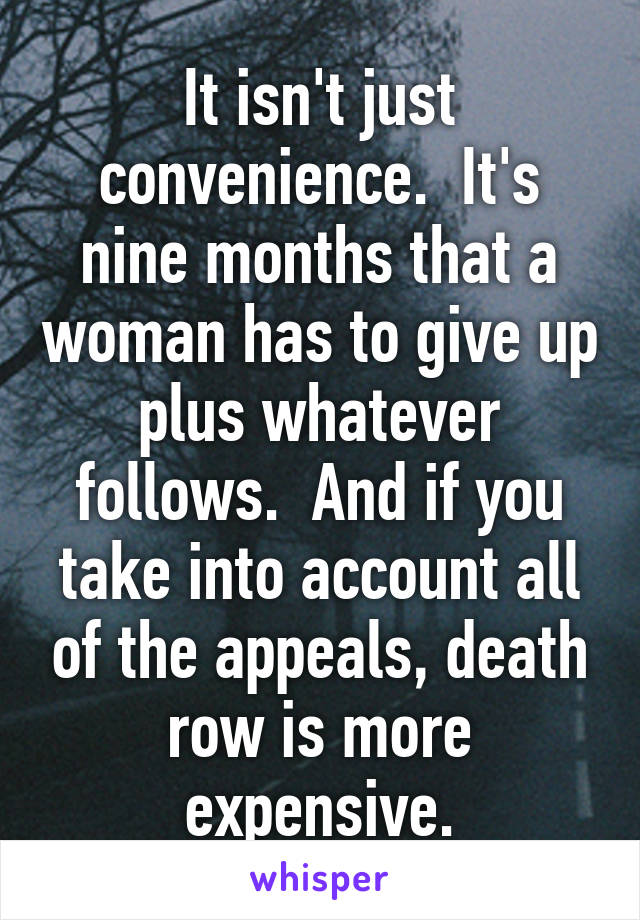 It isn't just convenience.  It's nine months that a woman has to give up plus whatever follows.  And if you take into account all of the appeals, death row is more expensive.