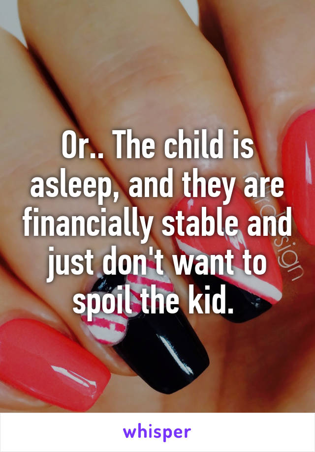 Or.. The child is asleep, and they are financially stable and just don't want to spoil the kid. 