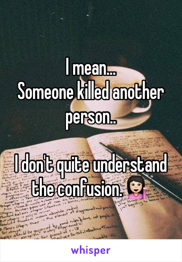 I mean... 
Someone killed another person..

I don't quite understand the confusion. 💁🏻