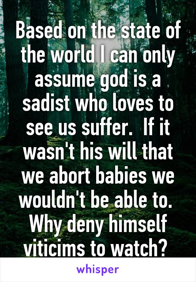 Based on the state of the world I can only assume god is a sadist who loves to see us suffer.  If it wasn't his will that we abort babies we wouldn't be able to.  Why deny himself viticims to watch? 