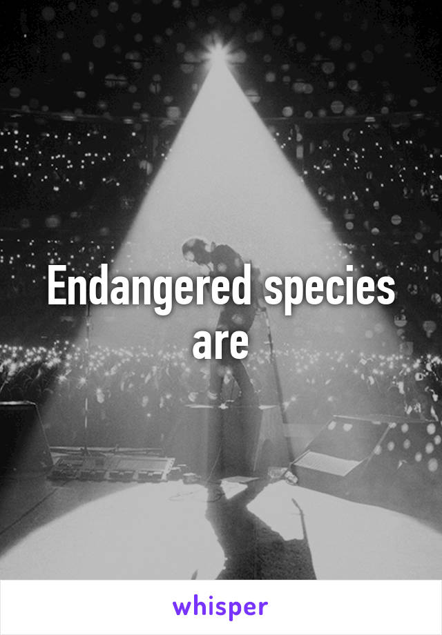 Endangered species are