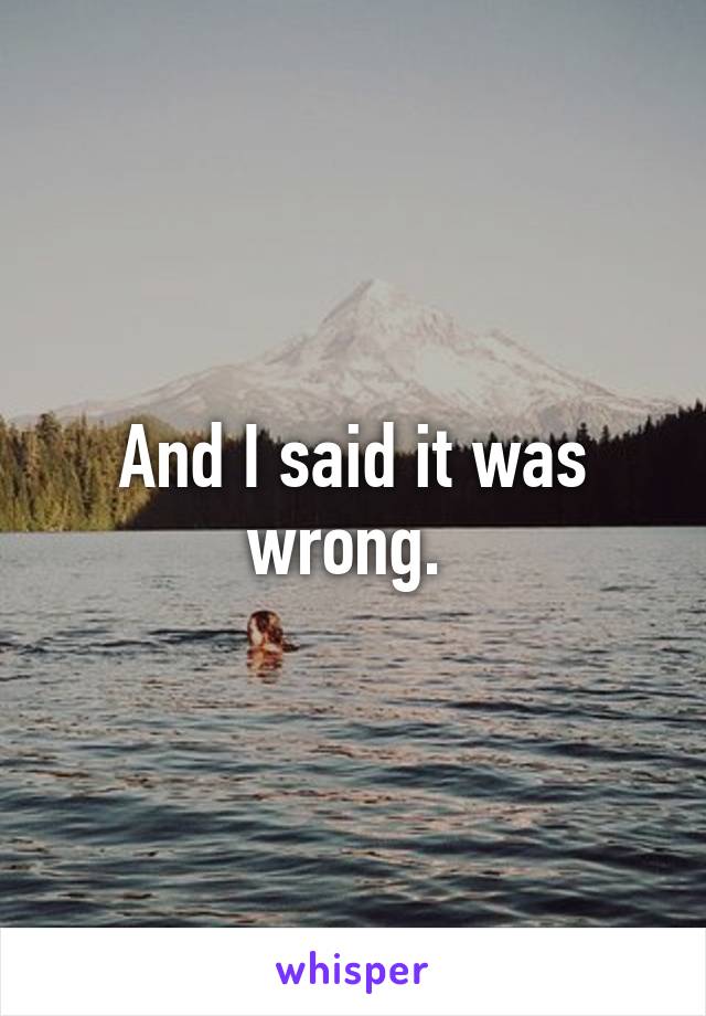 And I said it was wrong. 