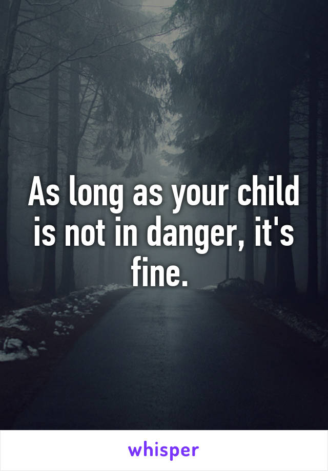 As long as your child is not in danger, it's fine. 