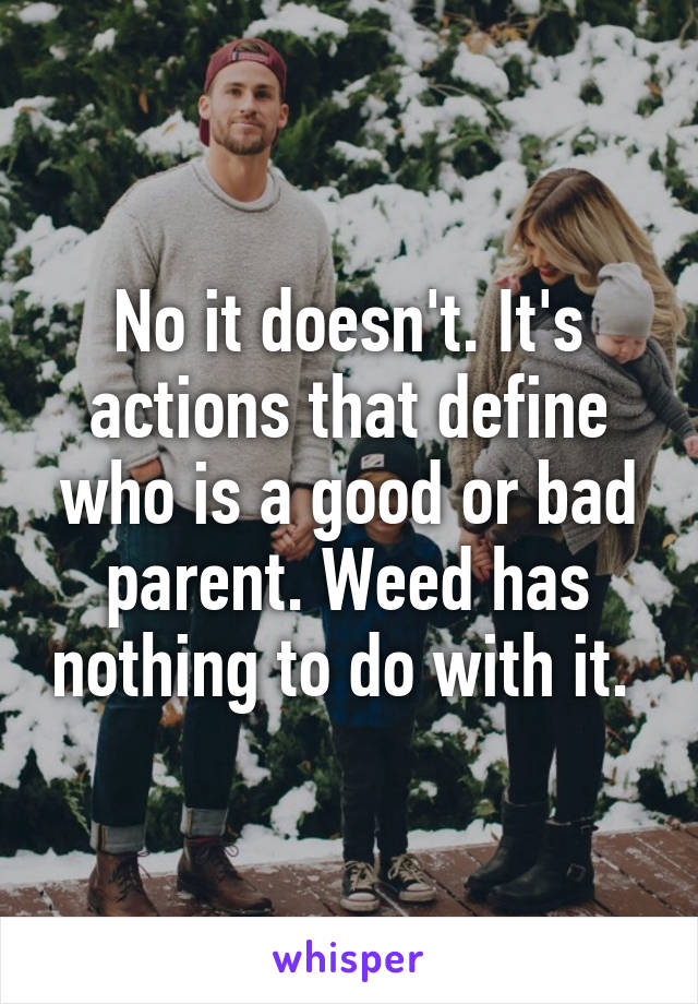 No it doesn't. It's actions that define who is a good or bad parent. Weed has nothing to do with it. 