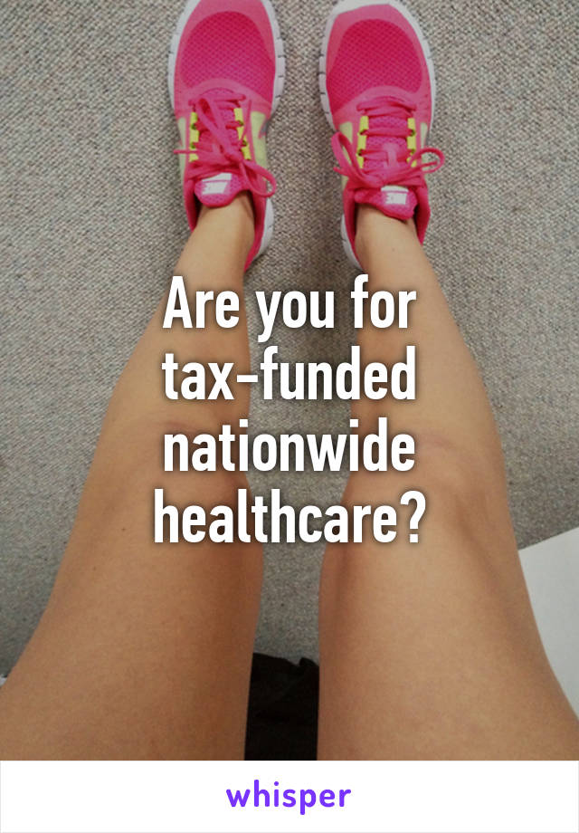 Are you for tax-funded nationwide healthcare?