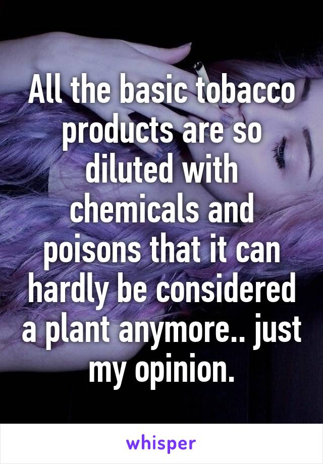 All the basic tobacco products are so diluted with chemicals and poisons that it can hardly be considered a plant anymore.. just my opinion.